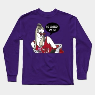 Did somebody say ho? Long Sleeve T-Shirt